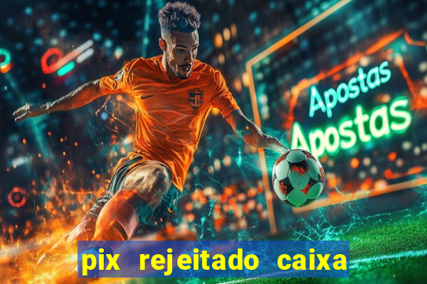 pix rejeitado caixa dinheiro sumiu